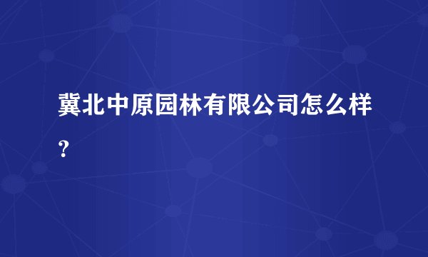 冀北中原园林有限公司怎么样？