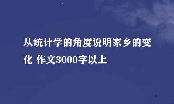 从统计学的角度说明家乡的变化 作文3000字以上