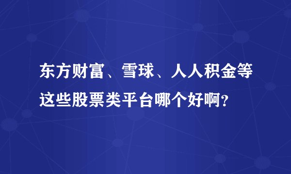 东方财富、雪球、人人积金等这些股票类平台哪个好啊？