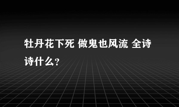 牡丹花下死 做鬼也风流 全诗诗什么？