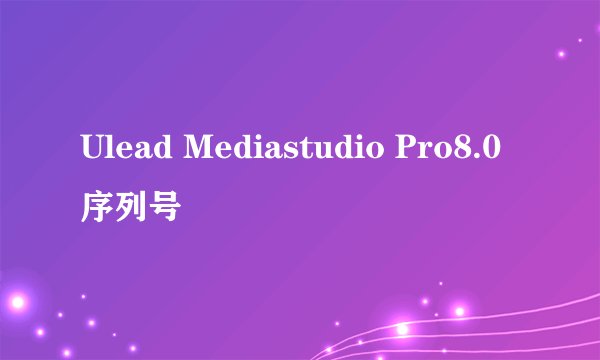 Ulead Mediastudio Pro8.0序列号