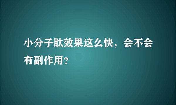 小分子肽效果这么快，会不会有副作用？