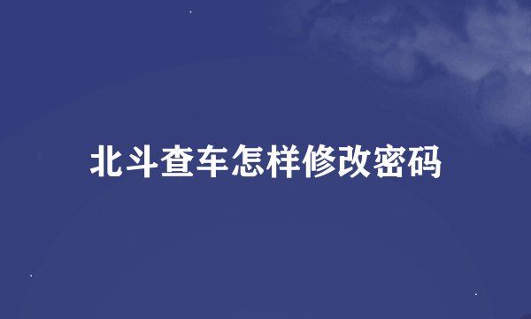 北斗查车怎样修改密码