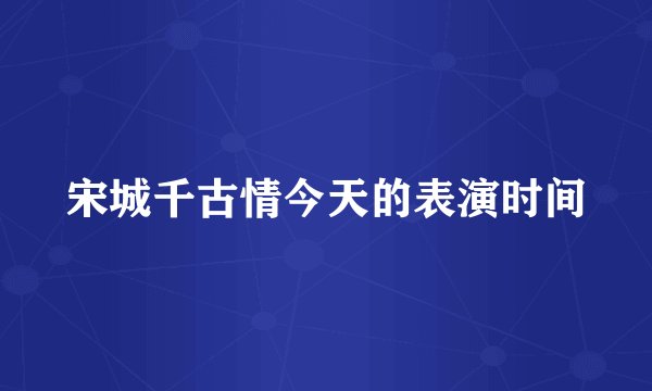宋城千古情今天的表演时间