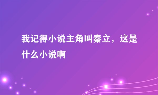 我记得小说主角叫秦立，这是什么小说啊