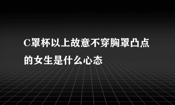 C罩杯以上故意不穿胸罩凸点的女生是什么心态