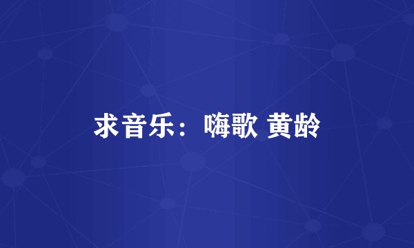 求音乐：嗨歌 黄龄