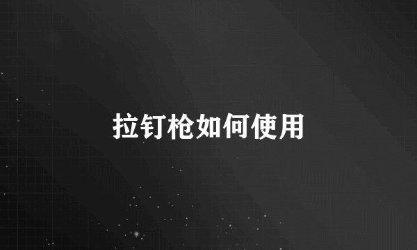 拉钉枪如何使用