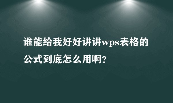 谁能给我好好讲讲wps表格的公式到底怎么用啊？