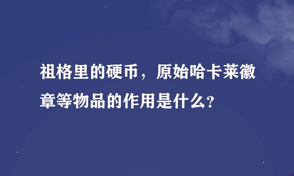 祖格里的硬币，原始哈卡莱徽章等物品的作用是什么？
