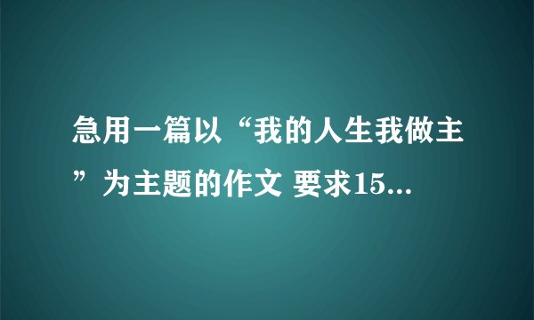 急用一篇以“我的人生我做主”为主题的作文 要求1500字 谢了