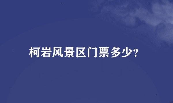 柯岩风景区门票多少?