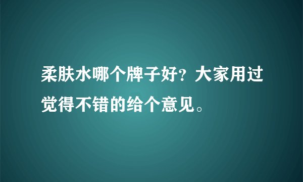 柔肤水哪个牌子好？大家用过觉得不错的给个意见。