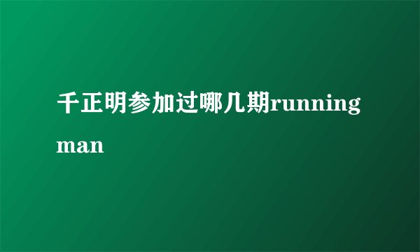 千正明参加过哪几期runningman