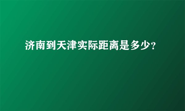 济南到天津实际距离是多少？