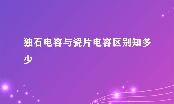 独石电容与瓷片电容区别知多少