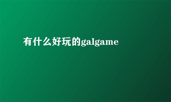 有什么好玩的galgame