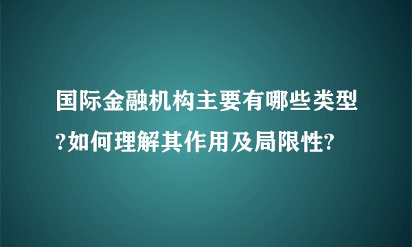 国际金融机构主要有哪些类型?如何理解其作用及局限性?