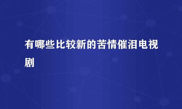 有哪些比较新的苦情催泪电视剧