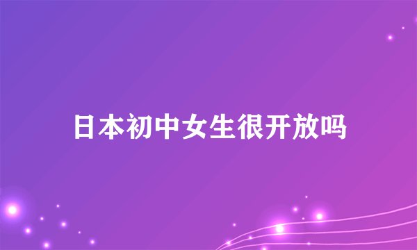 日本初中女生很开放吗