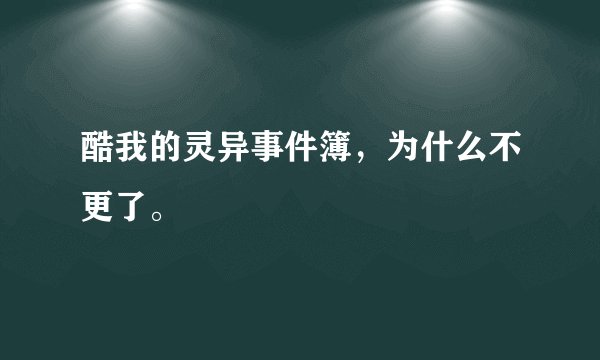 酷我的灵异事件簿，为什么不更了。