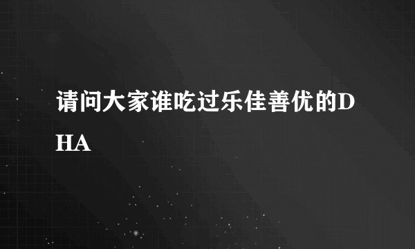 请问大家谁吃过乐佳善优的DHA