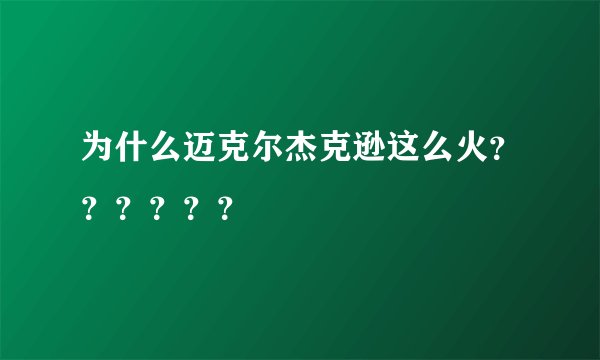 为什么迈克尔杰克逊这么火？？？？？？