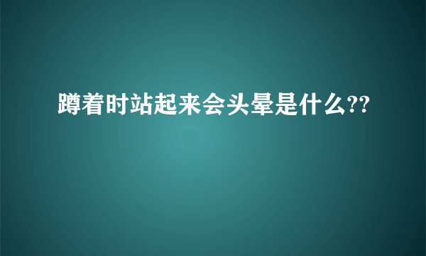 蹲着时站起来会头晕是什么??