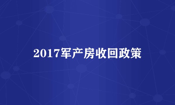 2017军产房收回政策