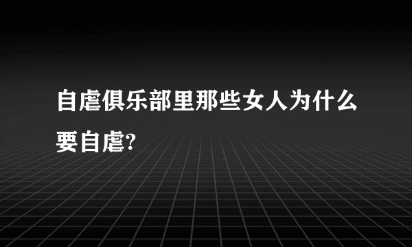 自虐俱乐部里那些女人为什么要自虐?