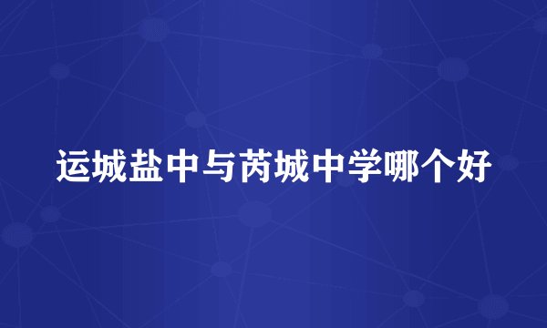 运城盐中与芮城中学哪个好