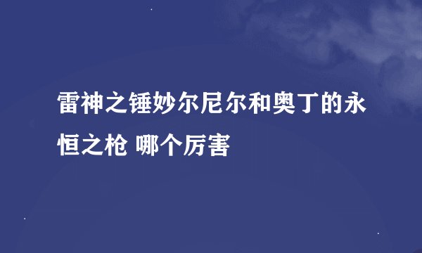 雷神之锤妙尔尼尔和奥丁的永恒之枪 哪个厉害
