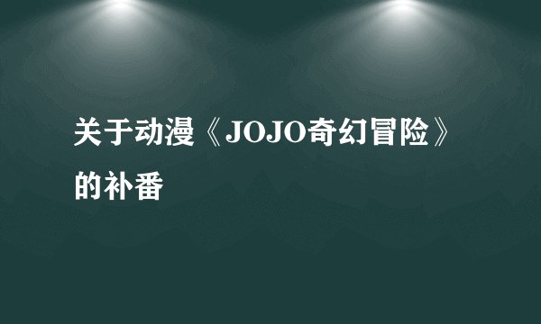 关于动漫《JOJO奇幻冒险》的补番
