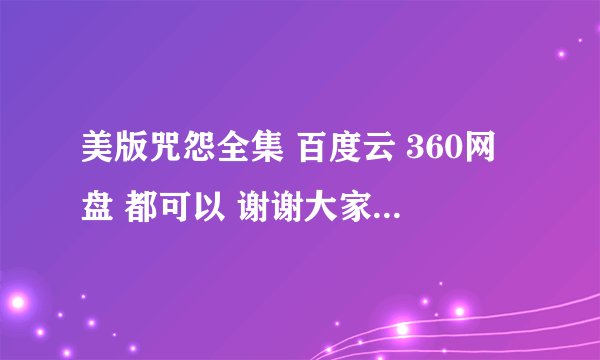 美版咒怨全集 百度云 360网盘 都可以 谢谢大家 么么哒