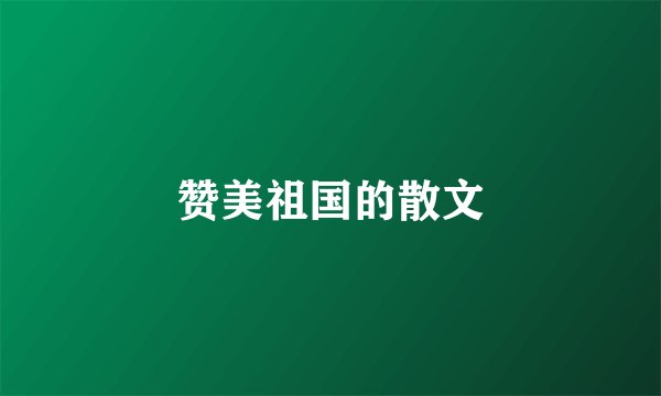 赞美祖国的散文