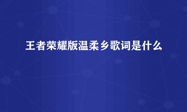 王者荣耀版温柔乡歌词是什么