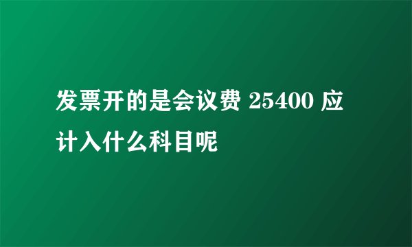 发票开的是会议费 25400 应计入什么科目呢