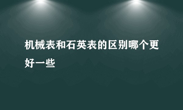 机械表和石英表的区别哪个更好一些