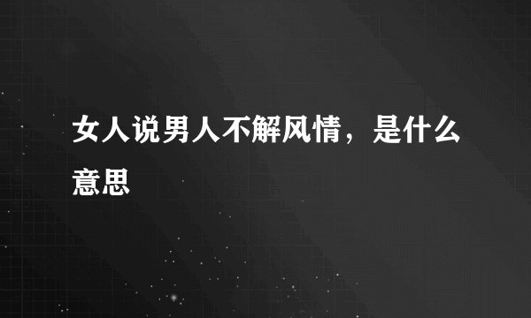 女人说男人不解风情，是什么意思
