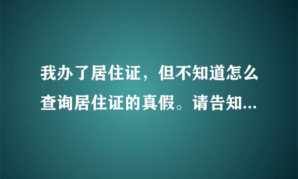 我办了居住证，但不知道怎么查询居住证的真假。请告知广东省居住证查询网址，谢谢您！