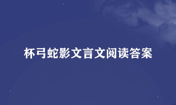 杯弓蛇影文言文阅读答案