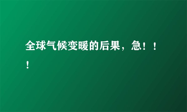 全球气候变暖的后果，急！！！