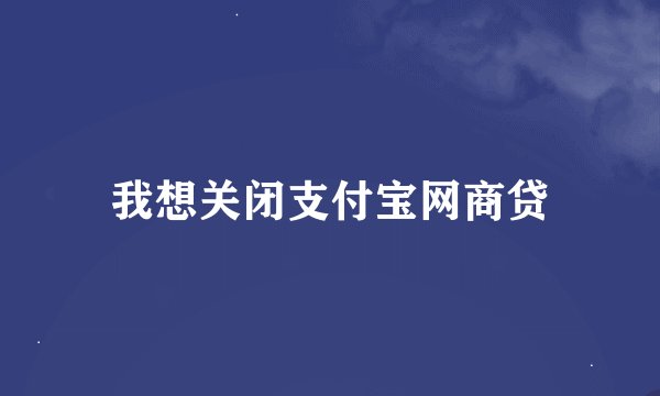 我想关闭支付宝网商贷