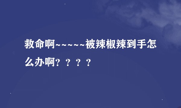 救命啊~~~~~被辣椒辣到手怎么办啊？？？？