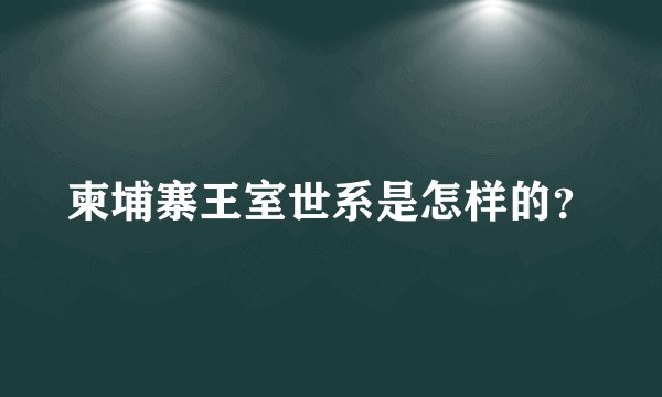 柬埔寨王室世系是怎样的？