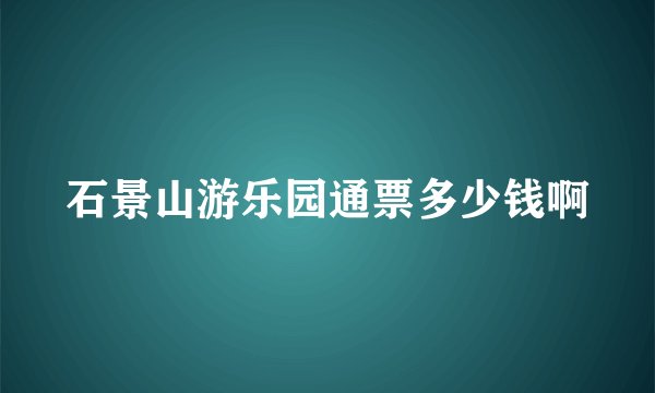 石景山游乐园通票多少钱啊