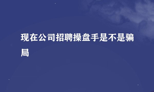 现在公司招聘操盘手是不是骗局