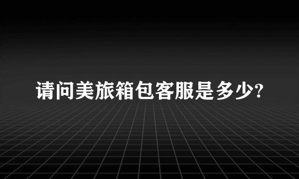 请问美旅箱包客服是多少?