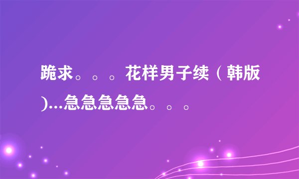 跪求。。。花样男子续（韩版)...急急急急急。。。
