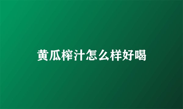 黄瓜榨汁怎么样好喝